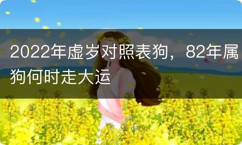 2022年虚岁对照表狗，82年属狗何时走大运