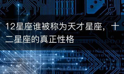 12星座谁被称为天才星座，十二星座的真正性格
