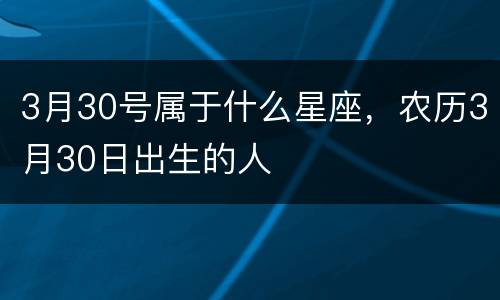 3月30号属于什么星座，农历3月30日出生的人
