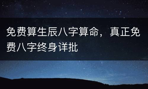 免费算生辰八字算命，真正免费八字终身详批
