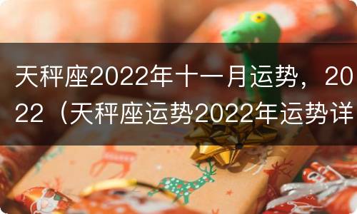 天秤座2022年十一月运势，2022（天秤座运势2022年运势详解）