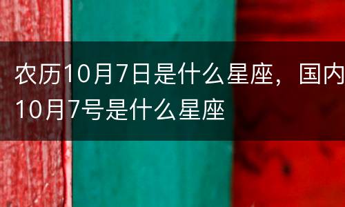 农历10月7日是什么星座，国内10月7号是什么星座
