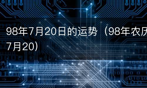 98年7月20日的运势（98年农历7月20）