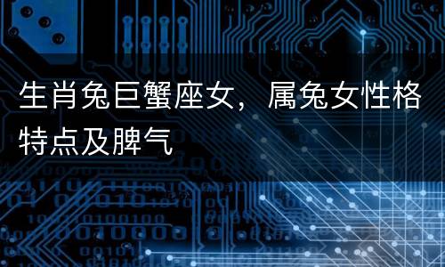 生肖兔巨蟹座女，属兔女性格特点及脾气