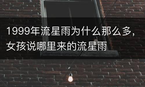 1999年流星雨为什么那么多，女孩说哪里来的流星雨