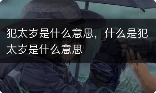 犯太岁是什么意思，什么是犯太岁是什么意思