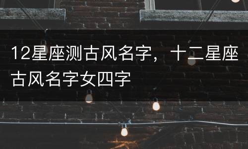 12星座测古风名字，十二星座古风名字女四字