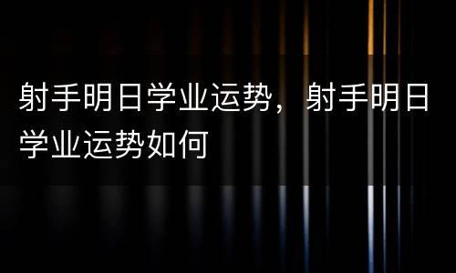 射手明日学业运势，射手明日学业运势如何