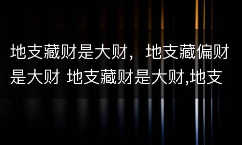 地支藏财是大财，地支藏偏财是大财 地支藏财是大财,地支藏偏财是大财吗