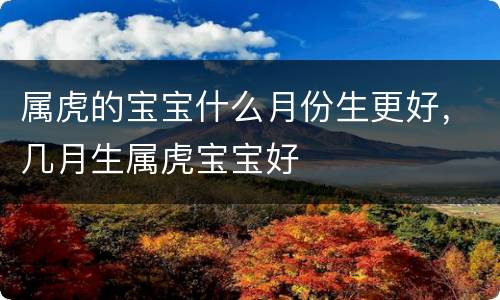 属虎的宝宝什么月份生更好，几月生属虎宝宝好