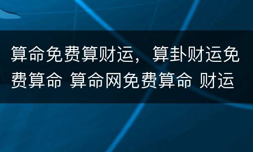 算命免费算财运，算卦财运免费算命 算命网免费算命 财运大全