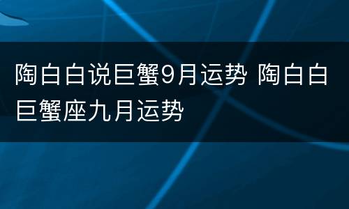 陶白白说巨蟹9月运势 陶白白巨蟹座九月运势