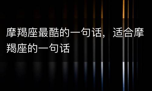 摩羯座最酷的一句话，适合摩羯座的一句话