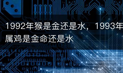 1992年猴是金还是水，1993年属鸡是金命还是水