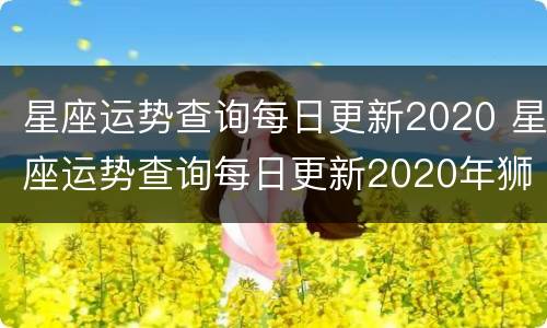 星座运势查询每日更新2020 星座运势查询每日更新2020年狮子座