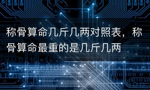 称骨算命几斤几两对照表，称骨算命最重的是几斤几两