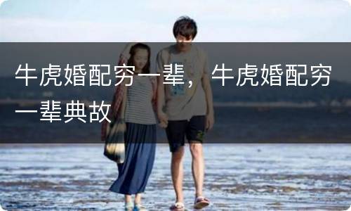牛虎婚配穷一辈，牛虎婚配穷一辈典故