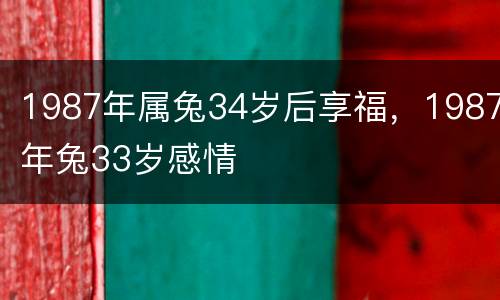 1987年属兔34岁后享福，1987年兔33岁感情