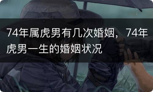 74年属虎男有几次婚姻，74年虎男一生的婚姻状况
