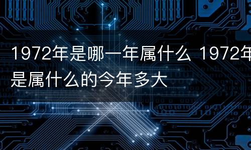 1972年是哪一年属什么 1972年是属什么的今年多大