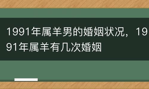 1991年属羊男的婚姻状况，1991年属羊有几次婚姻