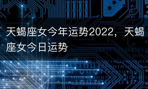 天蝎座女今年运势2022，天蝎座女今日运势
