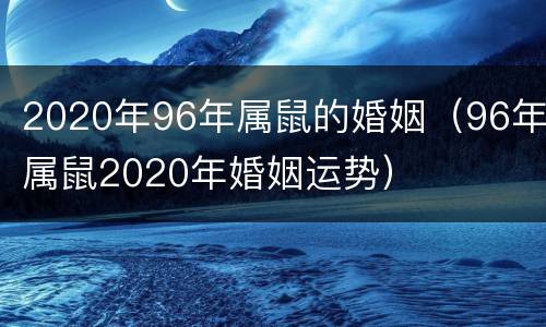 2020年96年属鼠的婚姻（96年属鼠2020年婚姻运势）