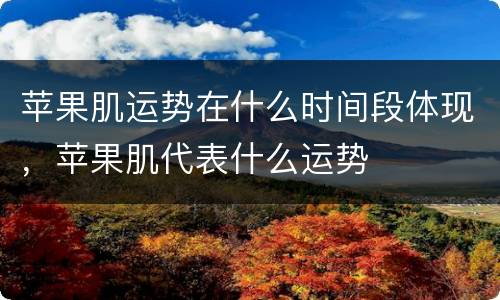 苹果肌运势在什么时间段体现，苹果肌代表什么运势