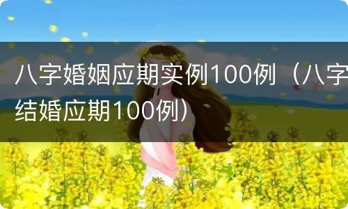 八字婚姻应期实例100例（八字结婚应期100例）