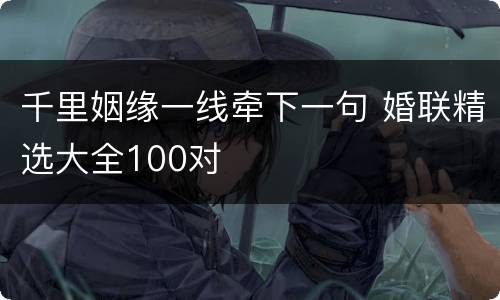 千里姻缘一线牵下一句 婚联精选大全100对