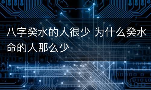 八字癸水的人很少 为什么癸水命的人那么少