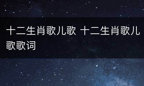 十二生肖歌儿歌 十二生肖歌儿歌歌词