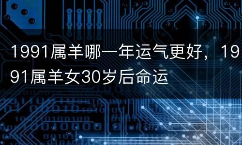 1991属羊哪一年运气更好，1991属羊女30岁后命运