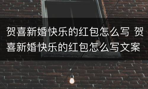 贺喜新婚快乐的红包怎么写 贺喜新婚快乐的红包怎么写文案