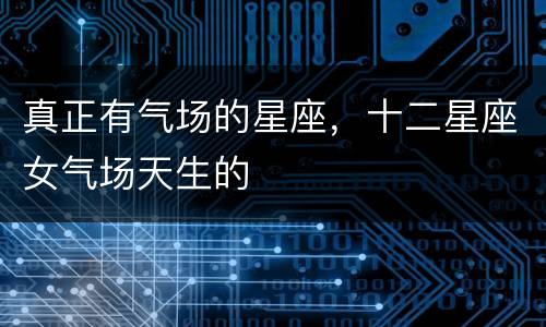 真正有气场的星座，十二星座女气场天生的