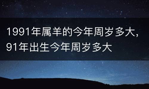 1991年属羊的今年周岁多大，91年出生今年周岁多大