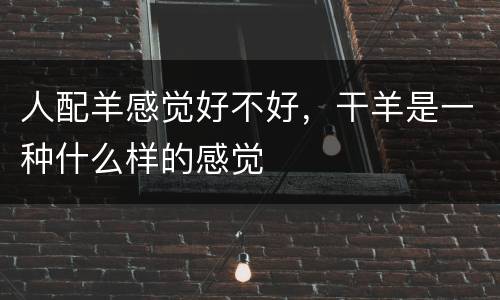 人配羊感觉好不好，干羊是一种什么样的感觉
