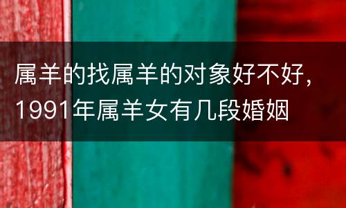 属羊的找属羊的对象好不好，1991年属羊女有几段婚姻