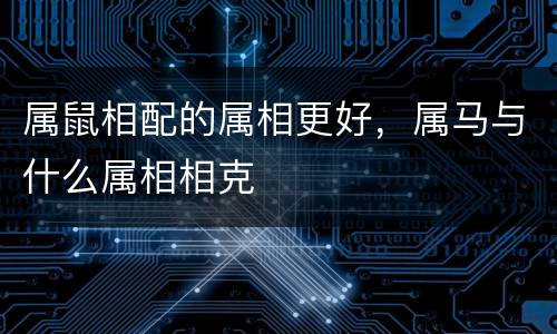 属鼠相配的属相更好，属马与什么属相相克