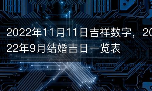 2022年11月11日吉祥数字，2022年9月结婚吉日一览表