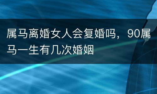 属马离婚女人会复婚吗，90属马一生有几次婚姻