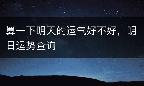 算一下明天的运气好不好，明日运势查询
