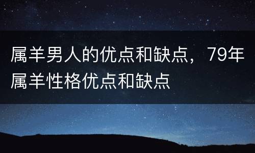 属羊男人的优点和缺点，79年属羊性格优点和缺点