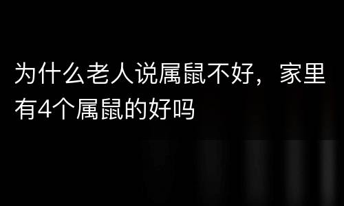 为什么老人说属鼠不好，家里有4个属鼠的好吗