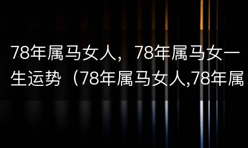 78年属马女人，78年属马女一生运势（78年属马女人,78年属马女一生运势怎样）