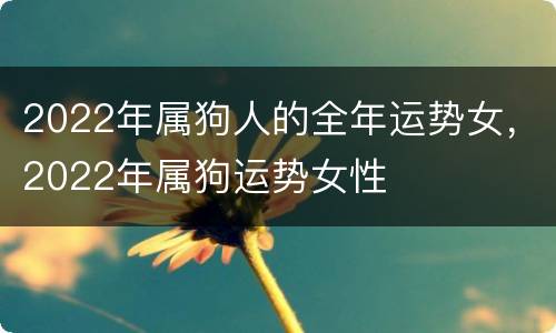 2022年属狗人的全年运势女，2022年属狗运势女性