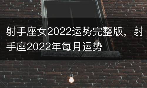 射手座女2022运势完整版，射手座2022年每月运势