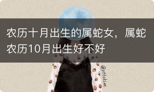 农历十月出生的属蛇女，属蛇农历10月出生好不好