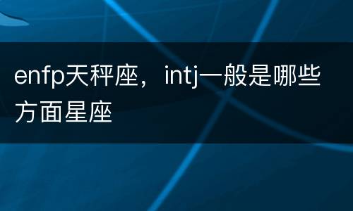 enfp天秤座，intj一般是哪些方面星座