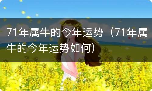 71年属牛的今年运势（71年属牛的今年运势如何）